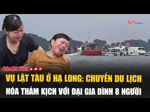 Vụ lật tàu ở Hạ Long: Chuyến du lịch hóa thảm kịch với đại gia đình 8 người