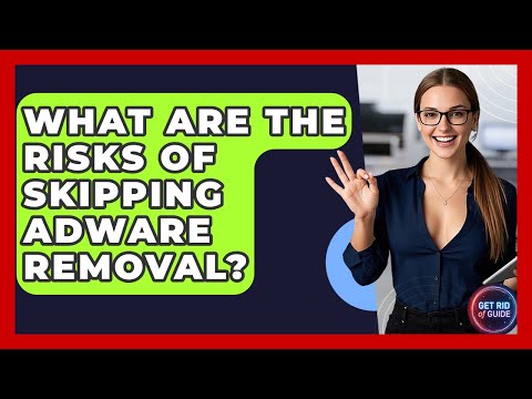 What Are the Risks of Skipping Adware Removal? - Get Rid Of Guide