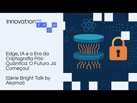 Edge, IA e a Era da Criptografia Pós-Quântica: O Futuro Já Começou! (Série Bright Talk by Akamai)