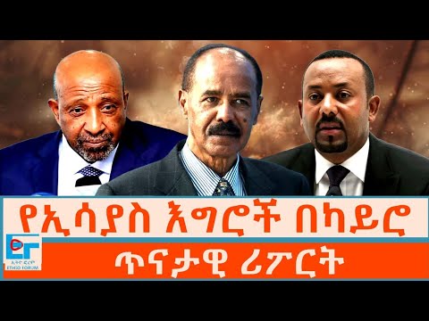 የኢሳያስ እግሮች በካይሮ ፤ ጥናታዊ ሪፖርት|ETHIO FORUM