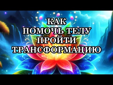 КАК ПОМОЧЬ ТЕЛУ ПРОЙТИ ТРАНСФОРМАЦИЮ. КАК КВАНТОВЫЙ ПЕРЕХОД ОТРАЖАЕТСЯ НА НАШЕМ ТЕЛЕ
