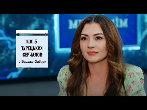 ТОП 5 ТУРЕЦКИХ СЕРИАЛОВ С БУРДЖУ ОЗБЕРК