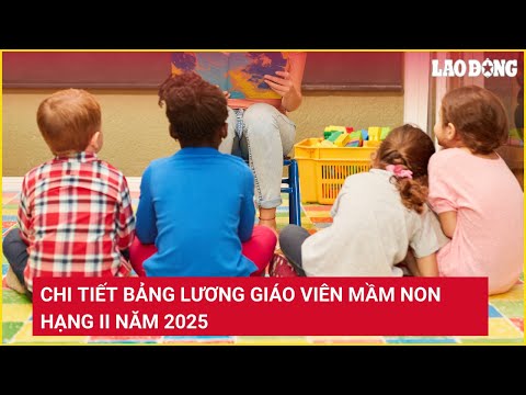 Chi tiết bảng lương giáo viên mầm non hạng II năm 2025 | Báo Lao Động