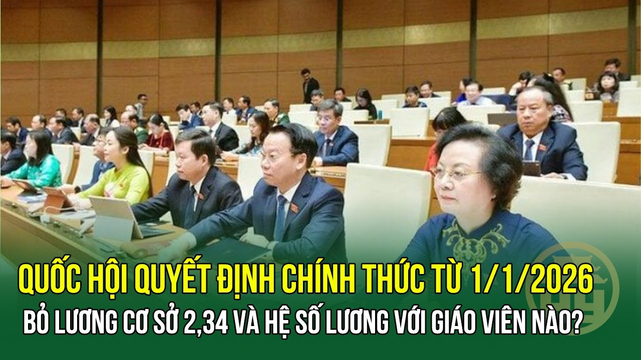 Quốc hội Chính Thức Bỏ Lương Cơ Sở 2,34 Triệu Và Hệ Số Lương Giáo Viên Từ 1/1/2026 📅