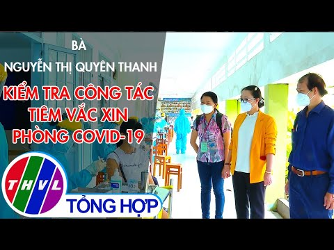 Bà Nguyễn Thị Quyên Thanh kiểm tra công tác tiêm vắc xin phòng COVID-19
