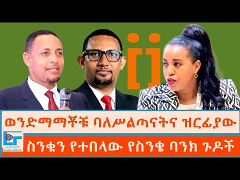 ወንድማማቾቹ ባለሥልጣናትና ዝርፊያው ፤ስንቁን የተበላው የስንቄ ባንክ ጉዶች| ETHIO FORUM