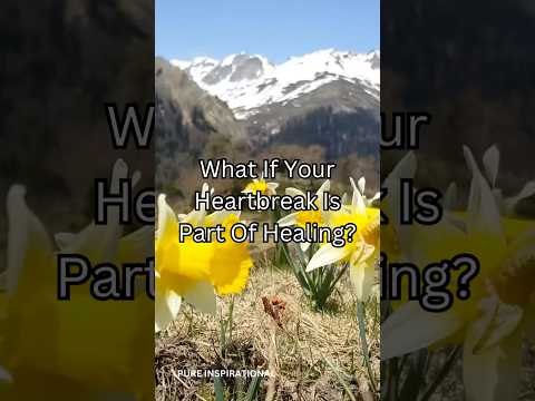 What If Your Heartbreak Is Part Of Healing?