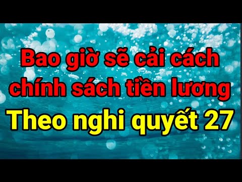 Bao giờ sẽ cải cách tiền lương theo nghị Quyết 27?