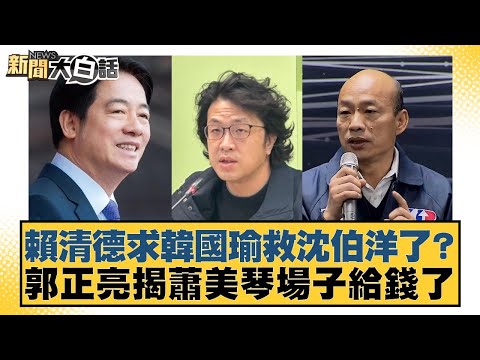賴清德求韓國瑜救沈伯洋了？ 郭正亮揭蕭美琴場子給錢了【#新聞大白話】20251111-2｜#葉元之 #李勝峰 #陳揮文
