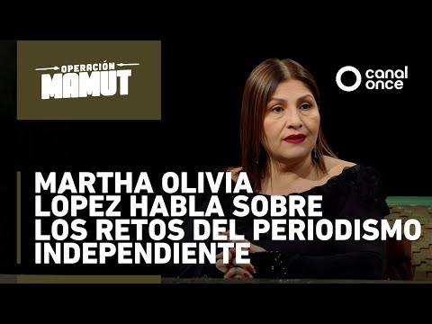 Operación Mamut: Martha Olivia López sobre periodismo independiente