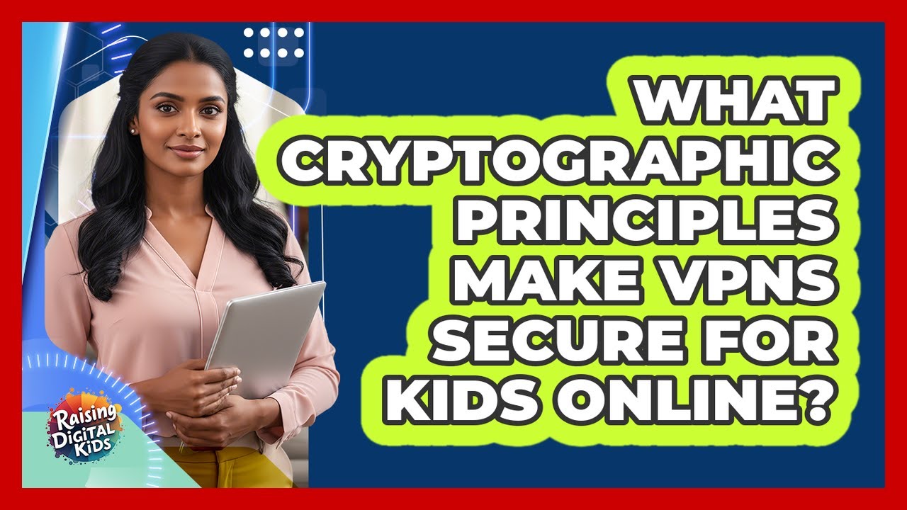 Understanding the Cryptographic Principles Behind VPN Security for Kids Online