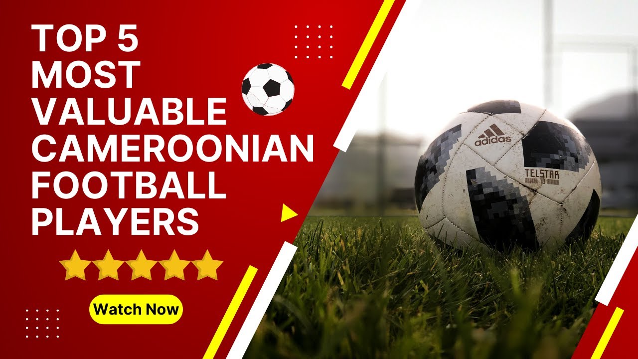 Top 5 Most Valuable Cameroonian Footballers โฝ๏ธ