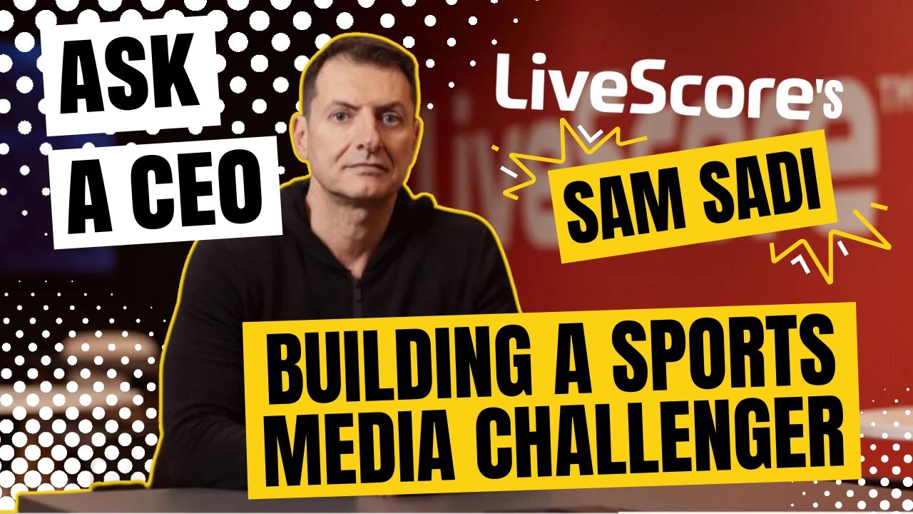 Ask a CEO: LiveScore’s Sam Sadi on Leading a Sports Media Challenger