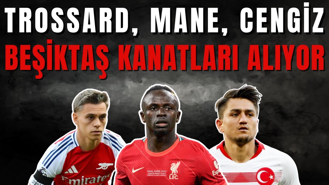 Beşiktaş Transfer Güncesi: Mane, Trossard ve Cengiz Gelişmeleri 🚨