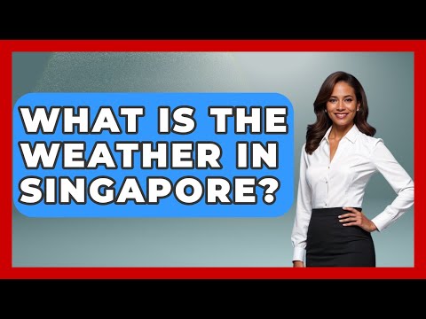 What Is The Weather In Singapore? - The Geography Atlas