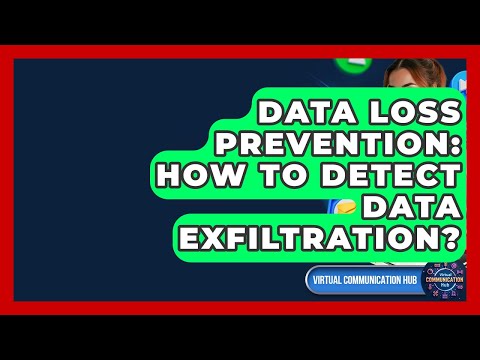 Data Loss Prevention: How To Detect Data Exfiltration? - Virtual Communication Hub