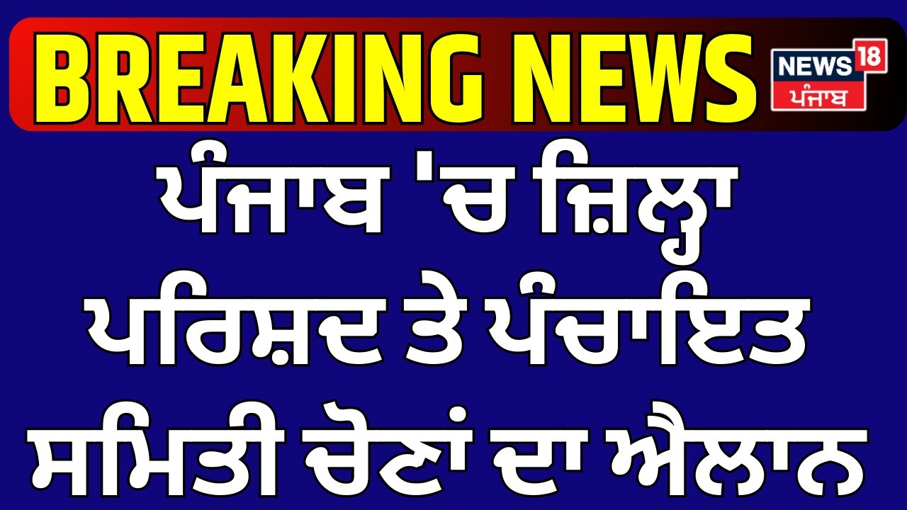 ਪੰਜਾਬ 'ਚ ਜ਼ਿਲ੍ਹਾ ਪਰਿਸ਼ਦ ਤੇ ਪੰਚਾਇਤ ਸਮਿਤੀ ਚੋਣਾਂ ਦਾ ਐਲਾਨ! Zila Parishad and Panchayat Samiti elections