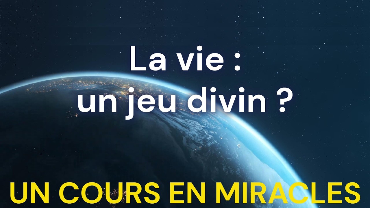 La vie est un jeu ? - La vérité sur notre existence ici | Un Cours En Miracles