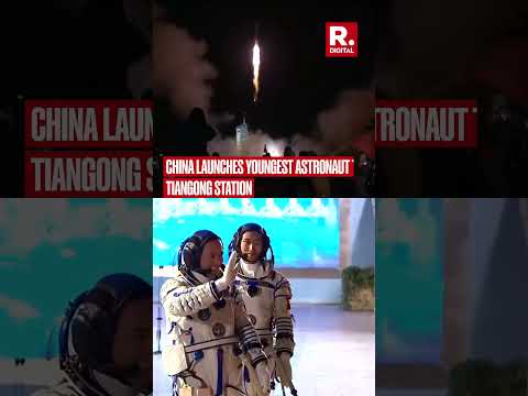 China Launches Youngest Astronaut to Tiangong Station