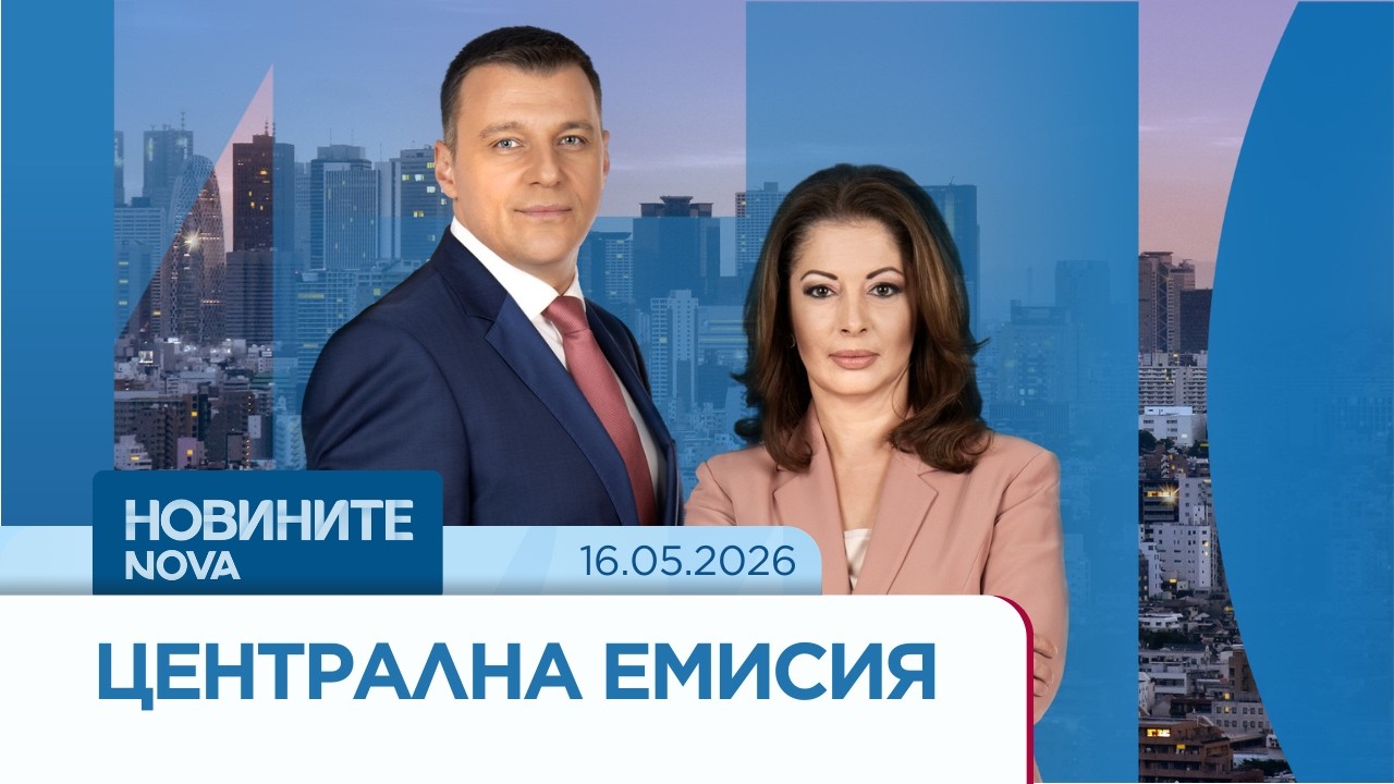 Новините на NOVA | Централна емисия, 16 май 2026