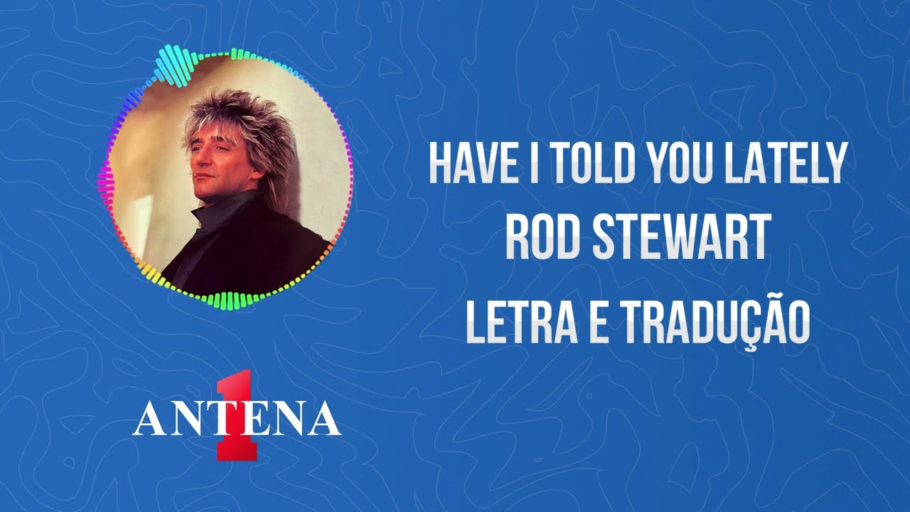 Antena 1: Rod Stewart - Have I Told You Lately (Letra & Tradução)