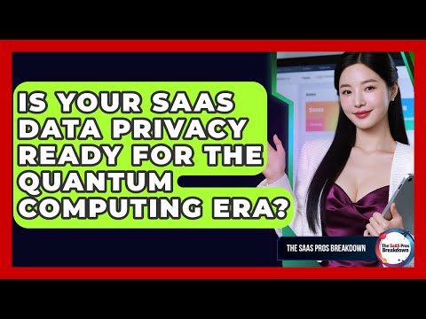 Is Your SaaS Data Privacy Ready For The Quantum Computing Era? - The SaaS Pros Breakdown