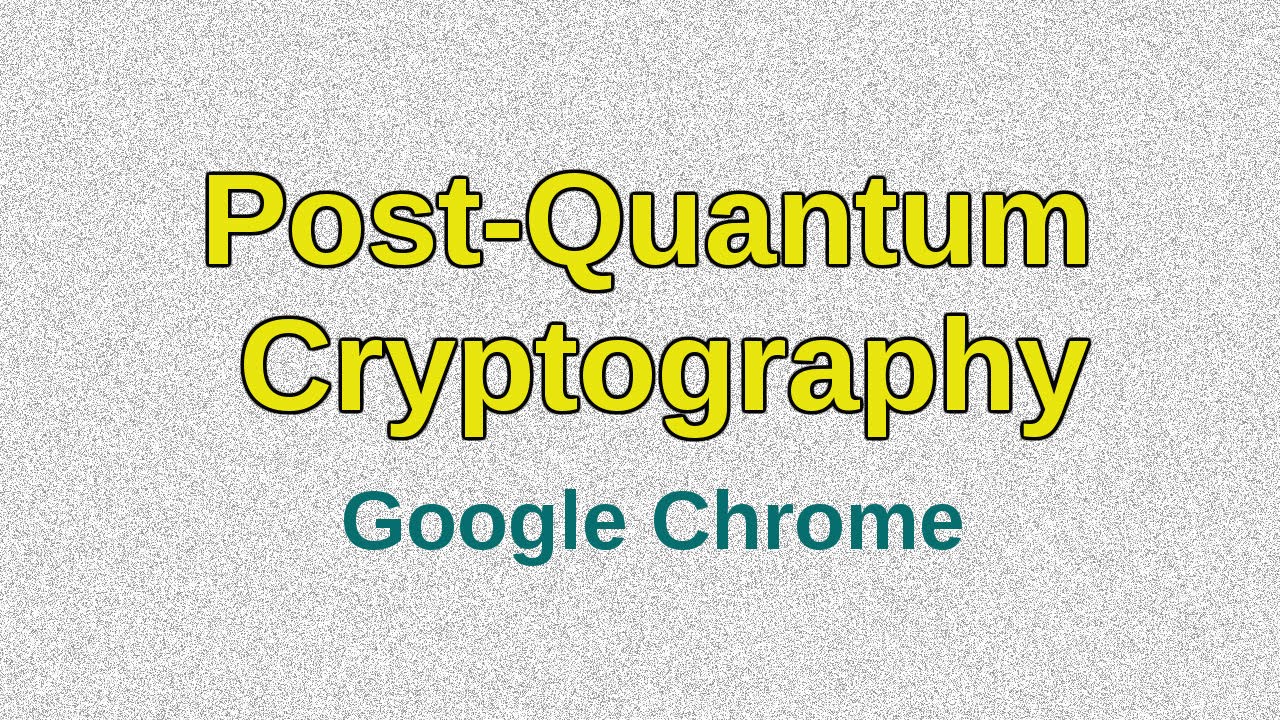 Google Chrome Tests Cutting-Edge Post-Quantum Security π