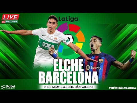 LA LIGA Tây Ban Nha | Trực tiếp Elche vs Barcelona (2h00 ngày 2/4) On Football | NHẬN ĐỊNH BÓNG ĐÁ