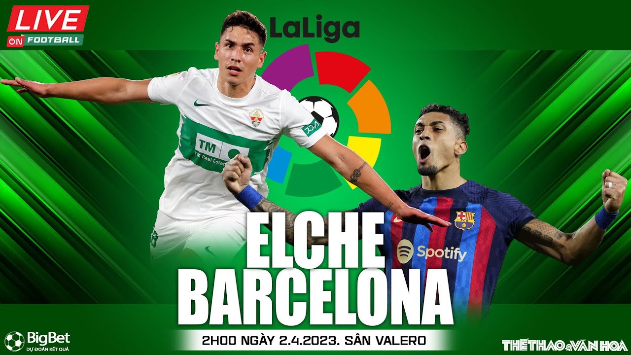 Trực tiếp Elche vs Barcelona | Cập nhật kết quả và nhận định trận đấu ngày 2/4 🏆