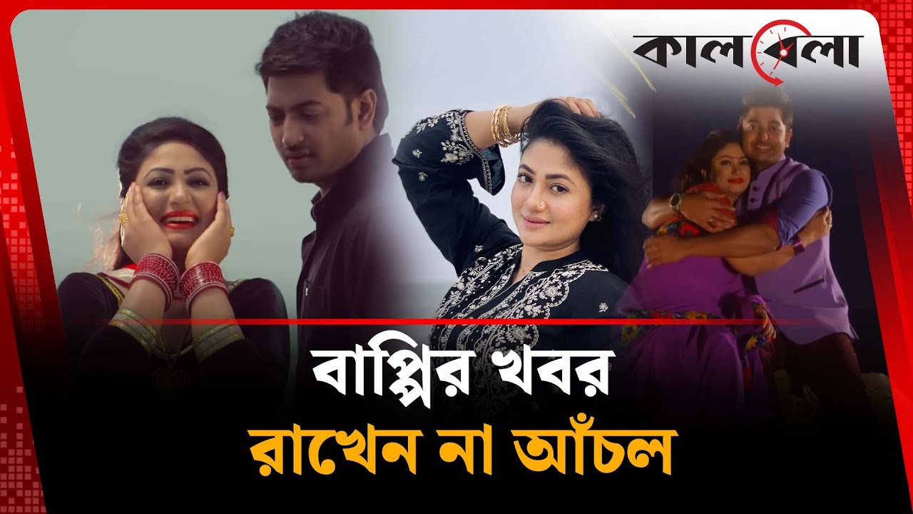 আঁচল বাপ্পির খবর রাখেন না 🎬