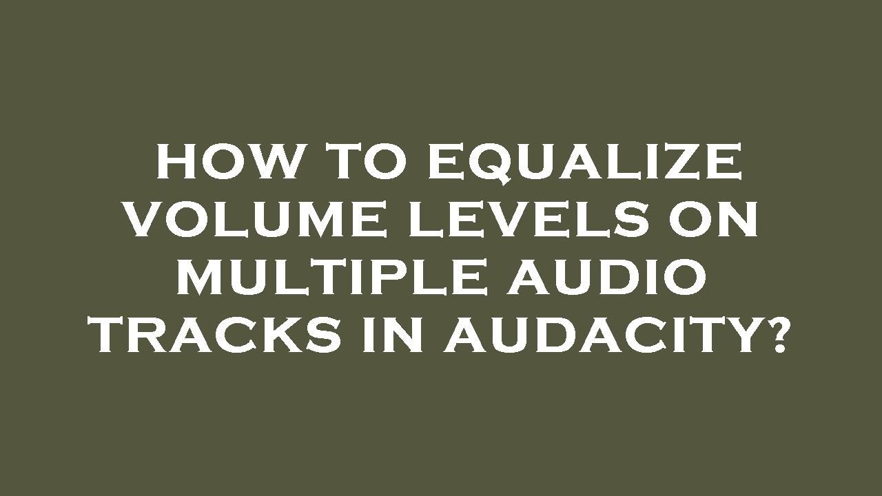 Audacity: Equalize Volume on Multiple Tracks 🎵