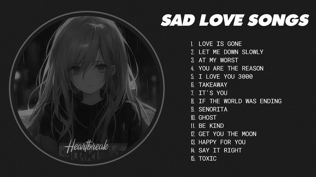 Love Is Gone, Let Me Down Slowly... - Sad love songs playlist - songs to listen to when your sad