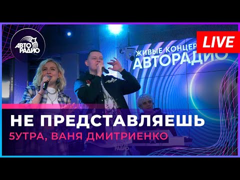 5УТРА, Ваня Дмитриенко - Не Представляешь (LIVE @ Авторадио)