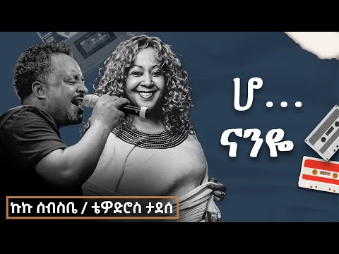 ኩኩ ሰብስቤና ቴዎድሮስ ታደሰ _ ሆ ናንዬ  _(Official Video)