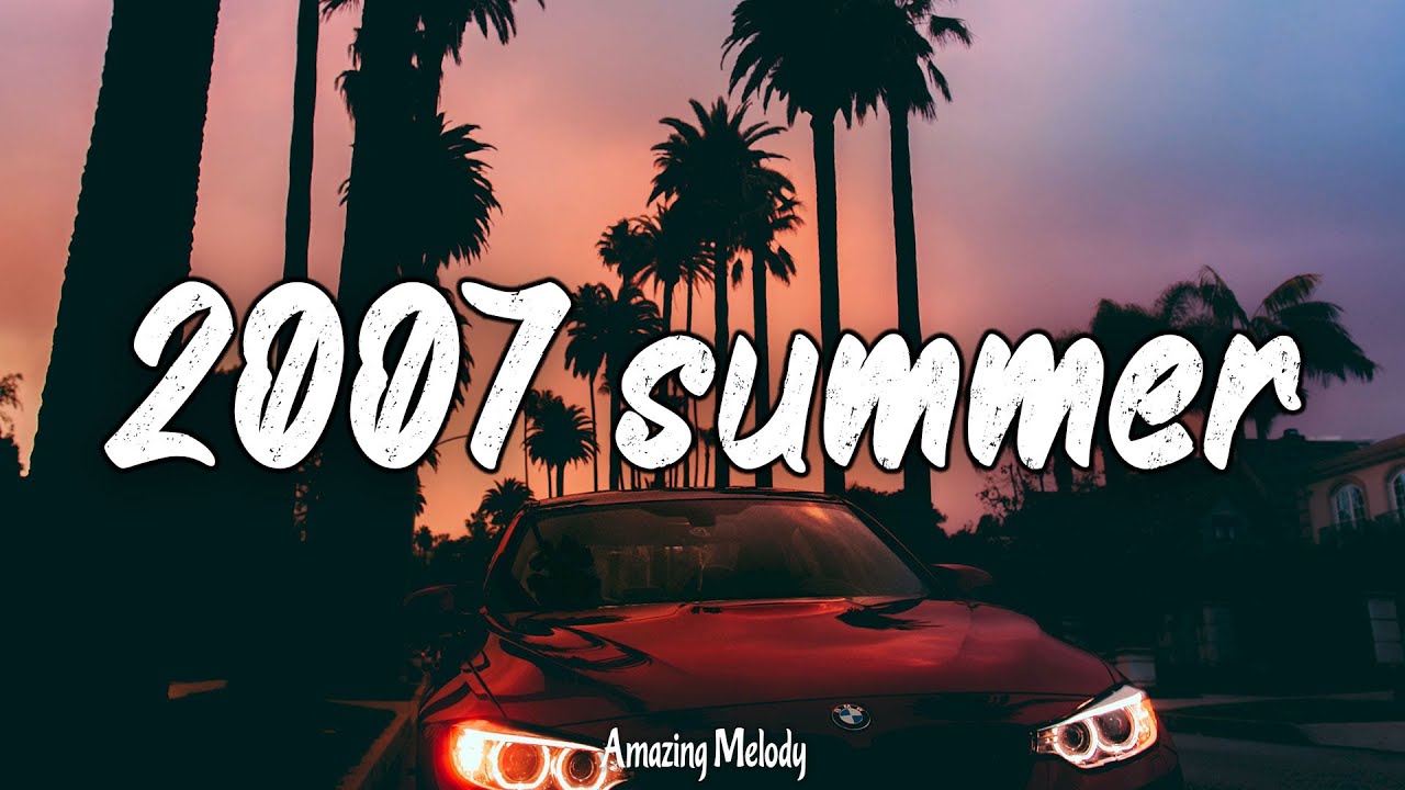 Songs That Evoke Summer 2007 — Throwback Playlist