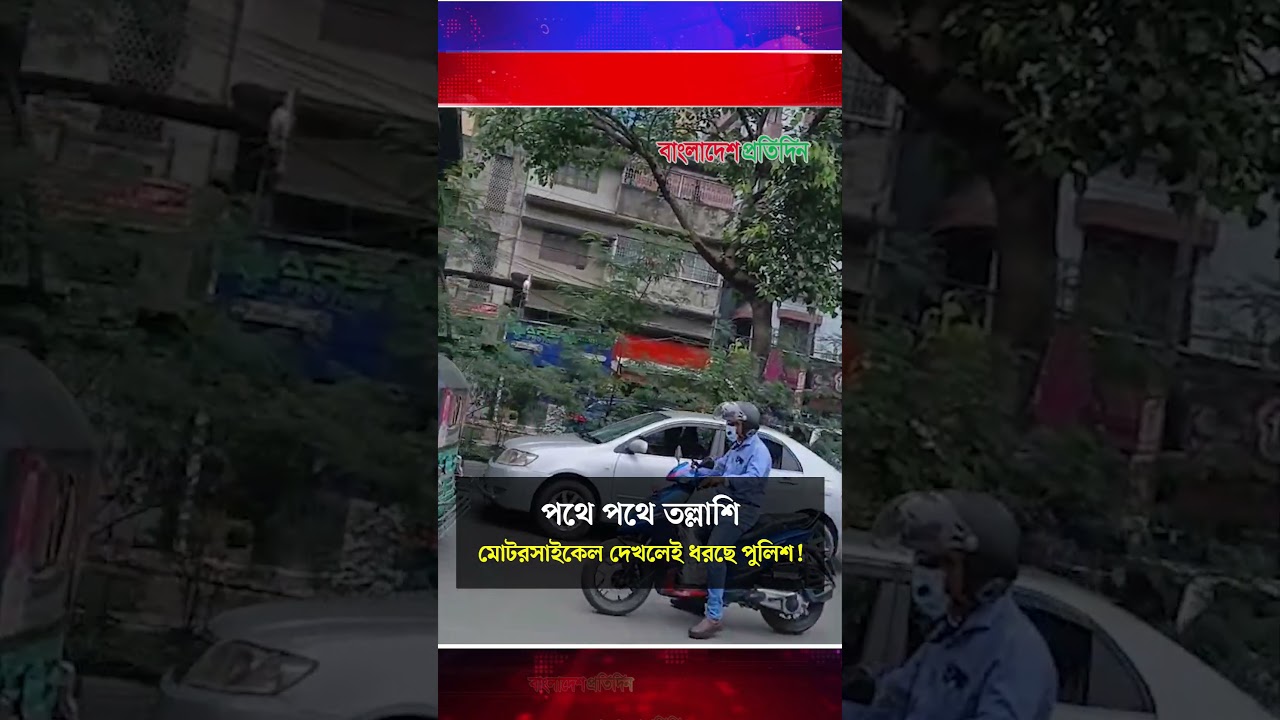 পথে পথে তল্লাশি-মোটরসাইকেল দেখলেই ধরছে পুলিশ!