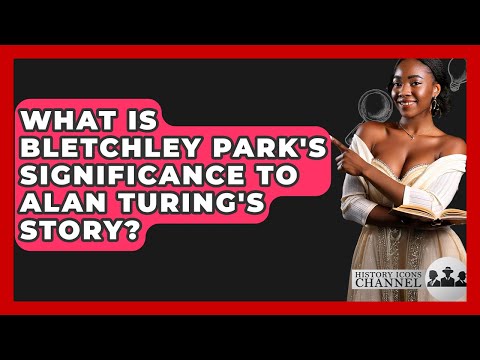 What Is Bletchley Park's Significance To Alan Turing's Story? - History Icons Channel