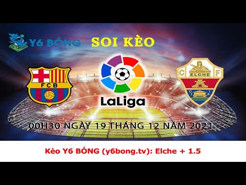 Y6 Bóng | Soi Kèo Nhanh: Barcelona - Elche 0h30 19/12/2021