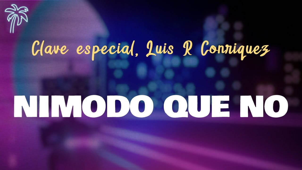 Clave Especial, Luis R Conriquez - NIMODO QUE NO (letra)