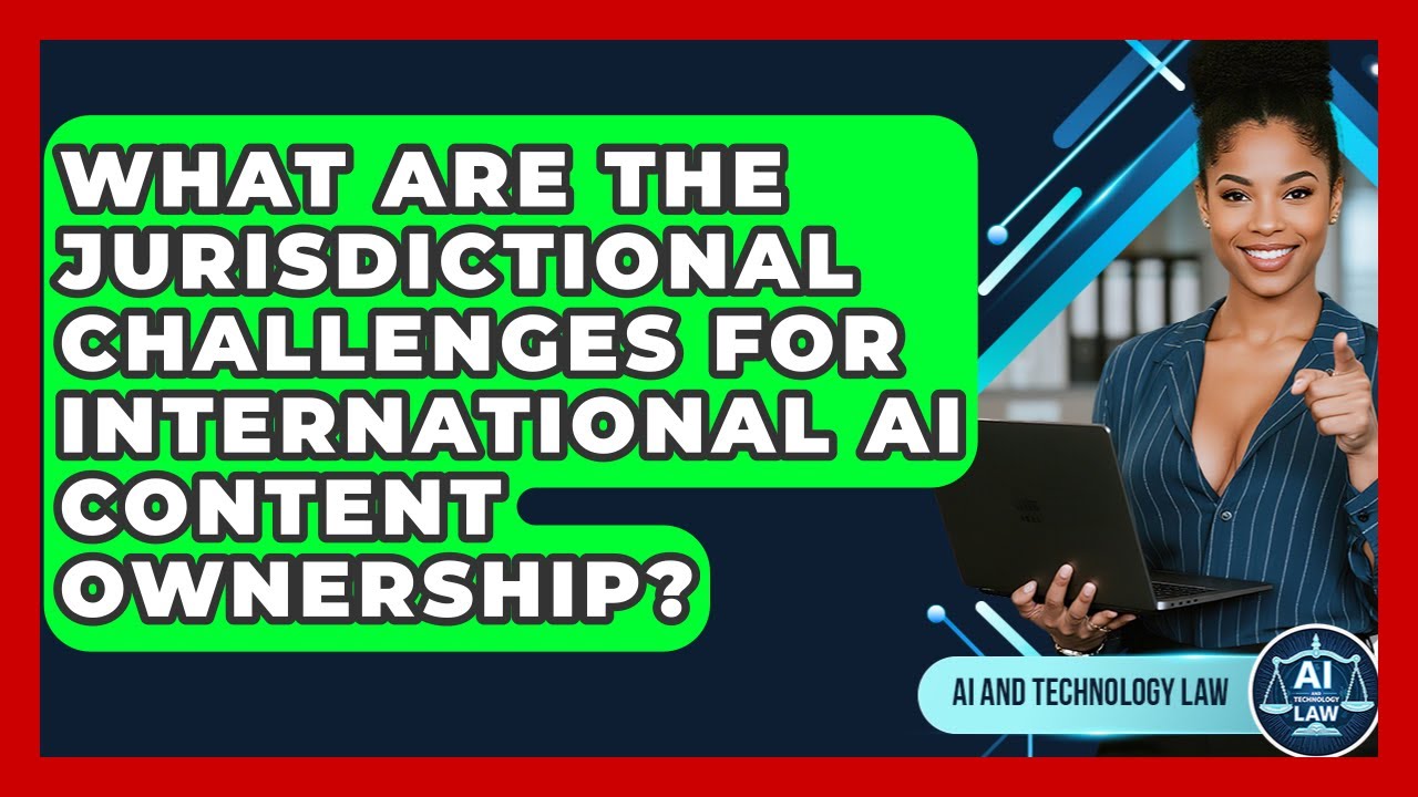Navigating Global Jurisdictional Challenges in AI Content Ownership 🌐