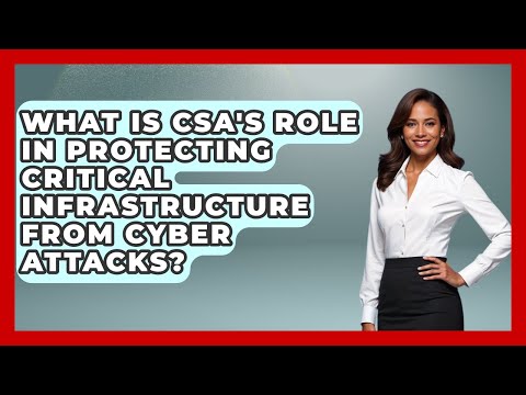What Is CSA's Role In Protecting Critical Infrastructure From Cyber Attacks?