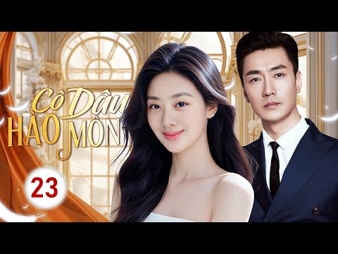 CÔ DÂU HÀO MÔN - Tập 23 | Lọ Lem Bất Đắc Dĩ Gả Vào Hào Môn, Bị Cuốn Vào Vòng Xoáy Thù Hận