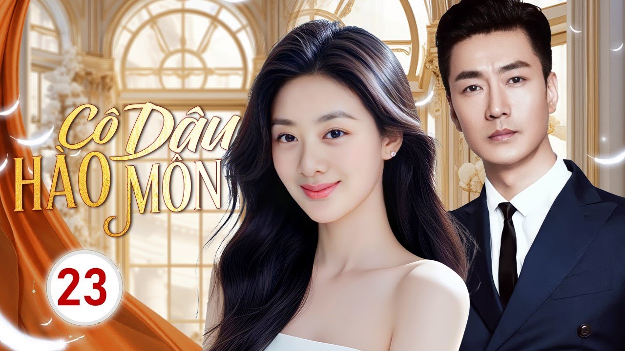 CÔ DÂU HÀO MÔN - Tập 23 | Lọ Lem Bất Đắc Dĩ Gả Vào Hào Môn, Chìm Đắm Trong Vòng Xoáy Thù Hận 💔