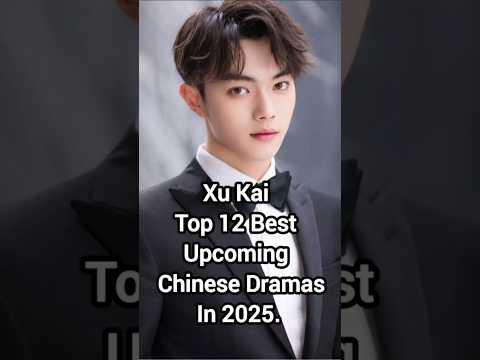 Xu Kai Top 12 Best Upcoming Chinese Dramas In 2025. #xukai #cdrama #dramalist #shortfeed #trending