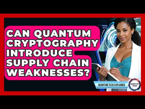Can Quantum Cryptography Introduce Supply Chain Weaknesses? - Quantum Tech Explained
