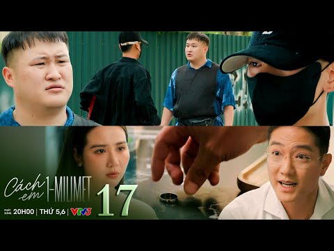 Cách em 1 milimet tập 17 | Biên bỏ chạy khi bị Chiến Đo vạch trần, Nghiêm đề nghị ly hôn với Ngân