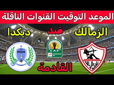 موعد مباراه الزمالك و ديكداها القادمة في الكونفدراليه 2025🔥 والقنوات الناقلة والتشكيل