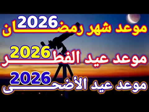 موعد رمضان 2026 - موعد عيد الفطر 2026 ـ موعد عيد الأضحى 2026 - 1447 في جميع الدول العربية