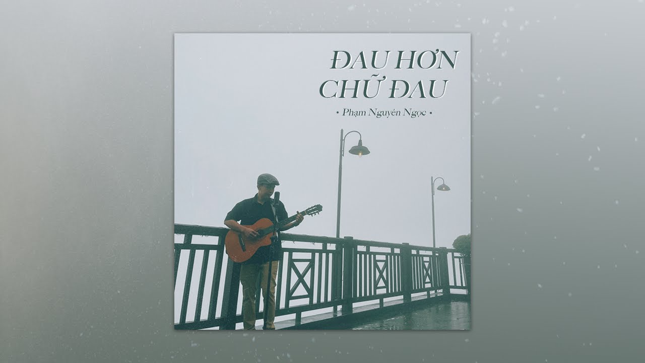 ĐAU HƠN CHỮ ĐAU | Phạm Nguyên Ngọc 🎶