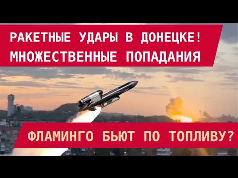 Донецк: Ракетные удары – много попаданий! Фламинго бьют по топливу?